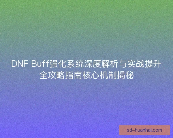 DNF Buff强化系统深度解析与实战提升全攻略指南核心机制揭秘